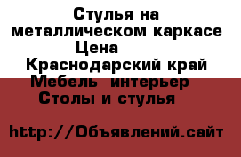 Стулья на металлическом каркасе › Цена ­ 500 - Краснодарский край Мебель, интерьер » Столы и стулья   